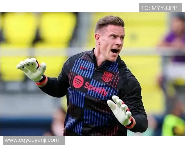 巴萨门将特尔施特根面临竞争压力媒体传出复出信号引发关注 巴萨门将特尔施特根面临竞争压力媒体传出复出信号引发关注